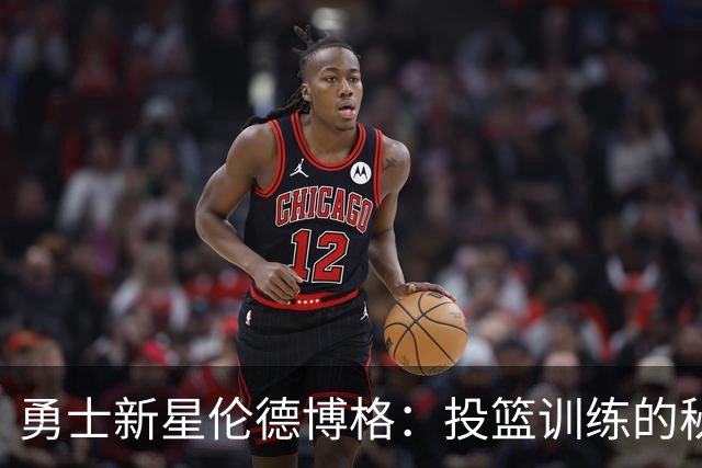 勇士新星伦德博格：投篮训练的秘密武器大揭秘！
