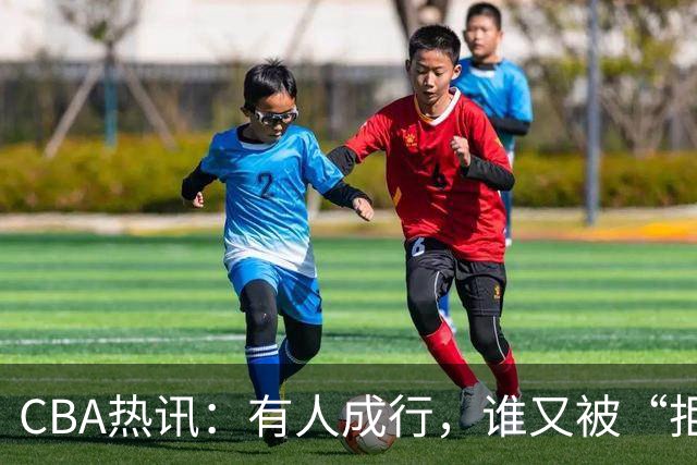 CBA热讯：有人成行，谁又被“拒门”？